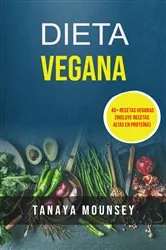 Book cover of Dieta Vegana: 45+ Recetas Veganas (Incluye Recetas Altas En Proteína) by Tanaya Mounsey