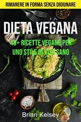 Book cover of Dieta Vegana: 45+ Ricette Vegane Per Uno Stile Di Vita Sano ( Rimanere In Forma Senza Digiunare) by Brian Kelsey