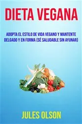Book cover of Dieta Vegana: Adopta El Estilo De Vida Vegano Y Mantente Delgado Y En Forma (Sé Saludable Sin Ayunar) by Jules Olson