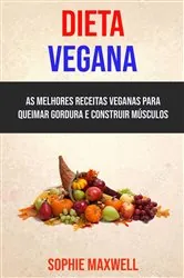 Book cover of Dieta Vegana : As Melhores Receitas Veganas Para Queimar Gordura E Construir Músculos by Sophie Maxwell