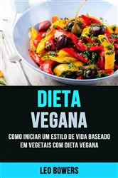 Book cover of Dieta Vegana: Como Iniciar Um Estilo De Vida Baseado Em Vegetais Com Dieta Vegana by Leo Bowers