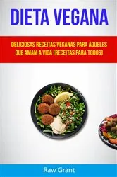 Book cover of Dieta Vegana: Deliciosas Receitas Veganas Para Aqueles Que Amam A Vida (Receitas Para Todos) by Raw Grant