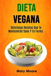 Book cover of Dieta Vegana: Deliciosas Recetas Que Te Mantendrán Sano Y En Forma by Mary Moore