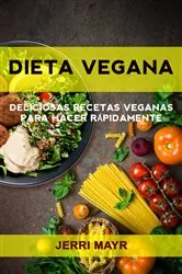 Book cover of Dieta Vegana: Deliciosas Recetas Veganas Para Hacer Rápidamente by Jerri mayr