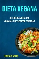 Book cover of Dieta Vegana : Deliciosas Recetas Veganas Que Siempre Comerás by Frances Gavin