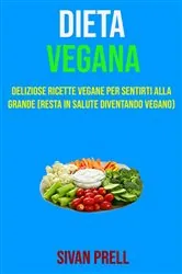 Book cover of Dieta Vegana: Deliziose Ricette Vegane Per Sentirti Alla Grande (Resta In Salute Diventando Vegano) by N/A
