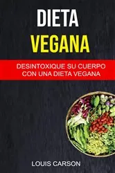 Book cover of Dieta Vegana: Desintoxique Su Cuerpo Con Una Dieta Vegana by Louis Carson