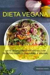 Book cover of Dieta Vegana : Dieta Vegana Para Iniciantes Com Receitas Simples (Saudável E Magra) by Francisco Yatsyk