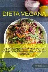 Book cover of Dieta Vegana: Dieta Vegana Para Principiantes Con Recetas Simples (Saludables Y Magra) by Francisco Yatsyk