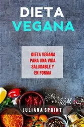 Book cover of Dieta Vegana: Dieta Vegana Para Una Vida Saludable Y En Forma by Juliana Sprint