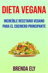 Book cover of Dieta Vegana: Increíble Recetario Vegano Para El Cocinero Principante by Brenda Ely