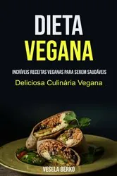 Book cover of Dieta Vegana: Incríveis Receitas Veganas Para Serem Saudáveis (Deliciosa Culinária Vegana) by Vesela Berko