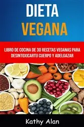 Book cover of Dieta Vegana: Libro De Cocina De 30 Recetas Veganas Para Desintoxicar Tu Cuerpo Y Adelgazar by Kathy Alan