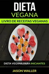 Book cover of Dieta Vegana: Livro de receitas veganas: Dieta vegana para iniciantes by Jason Waller