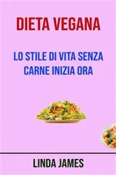 Book cover of Dieta Vegana : Lo Stile Di Vita Senza Carne Inizia Ora by Linda James