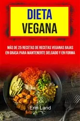 Book cover of Dieta Vegana: Más De 25 Recetas De Recetas Veganas Bajas En Grasa Para Mantenerte Delgado Y En Forma by Erin Land