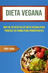 Book cover of Dieta Vegana : Más De 30 Recetas De Dieta Vegana Para Ponerse En Forma Para Principiantes by Tony Cook