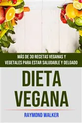Book cover of Dieta Vegana: Más De 30 Recetas Veganas Y Vegetales Para Estar Saludable Y Delgado by Raymond Walker