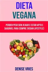 Book cover of Dieta Vegana : Perder Peso Sem Jejuar E Estar Apto E Saudável Para Sempre (Vegan Lifestyle) by Denise Vries