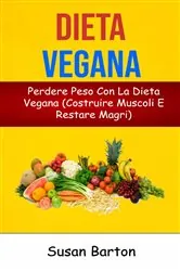 Book cover of Dieta Vegana: Perdere Peso Con La Dieta Vegana (Costruire Muscoli E Restare Magri) by Susan Barton