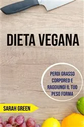 Book cover of Dieta Vegana: Perdi Grasso Corporeo E Raggiungi Il Tuo Peso Forma by Sarah Green