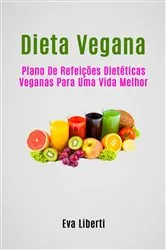 Book cover of Dieta Vegana: Plano De Refeições Dietéticas Veganas Para Uma Vida Melhor by Eva Liberti