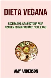 Book cover of Dieta Vegana: Receitas De Alta Proteína Para Ficar Em Forma (Saudável Sem Jejum) by Amy Anderson