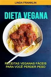 Book cover of Dieta Vegana : Receitas Veganas Fáceis Para Você Perder Peso by Linda Franklin