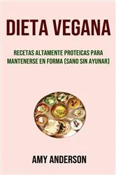 Book cover of Dieta Vegana: Recetas Altamente Proteicas Para Mantenerse En Forma (Sano Sin Ayunar) by Amy Anderson