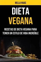 Book cover of Dieta Vegana: Recetas De Dieta Vegana Para Tener Un Estilo De Vida Increíble by Bella Haas