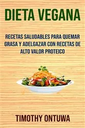 Book cover of Dieta Vegana: Recetas Saludables Para Quemar Grasa Y Adelgazar Con Recetas De Alto Valor Proteico by Timothy Ontuwa