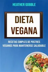 Book cover of Dieta Vegana: Recetas Simples De Postres Veganos Para Mantenerse Saludable by Heather Gobble