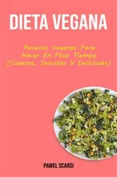 Book cover of Dieta Vegana : Recetas Veganas Para Hacer En Poco Tiempo (Caseras, Sencillas Y Deliciosas) by Pawel Scarsi
