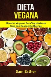 Book cover of Dieta Vegana: Recetas Veganas Para Vegetarianos Que Son Realmente Buenas by Sam Esther