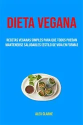 Book cover of Dieta Vegana : Recetas Veganas Simples Para Que Todos Puedan Mantenerse Saludables (Estilo De Vida En Forma) by Alex Clarke