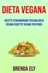Book cover of Dieta Vegana: Ricette Straordinarie Per Una Dieta Vegana (Ricette Vegane Per Pigri) by Brenda Ely