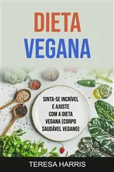 Book cover of Dieta Vegana: Sinta-se Incrível E Ajuste Com A Dieta Vegana (Corpo Saudável Vegano) by Teresa Harris