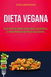 Book cover of Dieta Vegana : Sua Porta Para Uma Vida Saudável E Uma Perda De Peso Saudável by Dion Greenvang