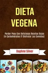 Book cover of Dieta Vegena: Perder Peso Con Deliciosas Recetas Bajas En Carbohidratos (Y Disfrutar Las Comidas) by Daphne Silver