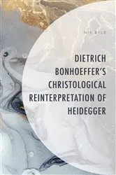 Book cover of Dietrich Bonhoeffer's Christological Reinterpretation of Heidegger by Nik Byle