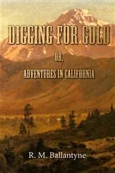 Book cover of Digging For Gold; Or, Adventures in California by Robert Michael Ballantyne