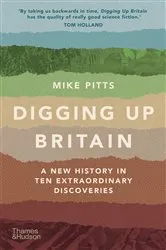 Book cover of Digging Up Britain: Ten Discoveries, a Million Years of History by Mike Pitts