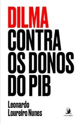 Book cover of Dilma contra os donos do PIB by Leonardo Loureiro Nunes