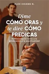 Book cover of Dime cómo oras y te diré cómo predicas by Alex Chiang