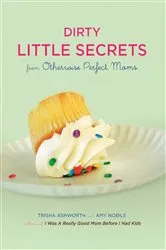 Book cover of Dirty Little Secrets from Otherwise Perfect Moms by Trisha Ashworth