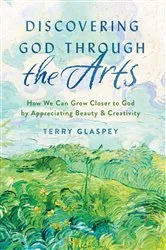 Book cover of Discovering God Through the Arts by Terry Glaspey