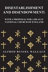 Book cover of Disestablishment and Disendowment: With a Proposal for a Really National Church of England by Alfred Russel Wallace