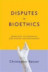 Book cover of Disputes in Bioethics by Christopher Kaczor