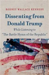 Book cover of Dissenting from Donald Trump While Listening to “The Battle Hymn of the Republic” by Rodney Wallace Kennedy