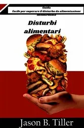 Book cover of Disturbi alimentari - Guida facile per superare il disturbo da alimentazione incontrollata by Jason B. Tiller